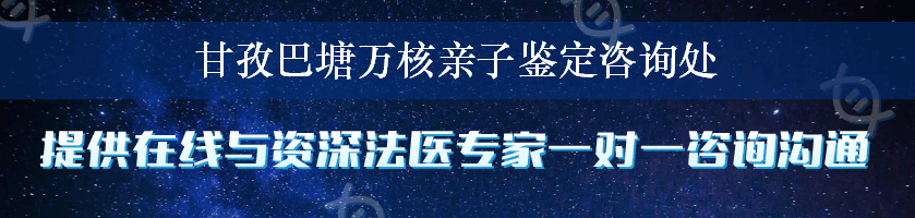 甘孜巴塘万核亲子鉴定咨询处